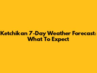 Ketchikan 7-Day Weather Forecast: What To Expect