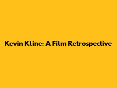 Kevin Kline: A Film Retrospective