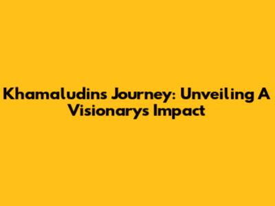 Khamaludin's Journey: Unveiling A Visionary's Impact