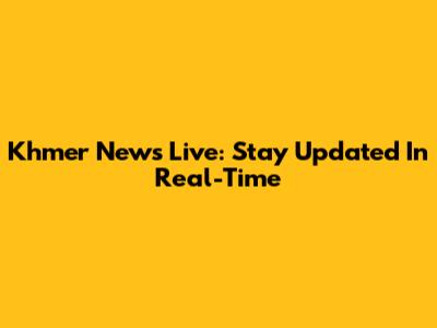 Khmer News Live: Stay Updated In Real-Time
