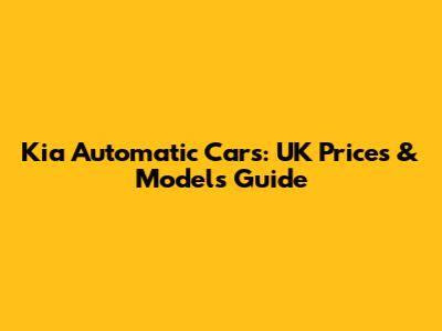 Kia Automatic Cars: UK Prices & Models Guide