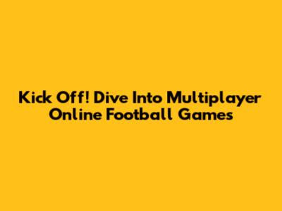 Kick Off! Dive Into Multiplayer Online Football Games
