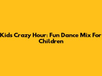 Kids' Crazy Hour: Fun Dance Mix For Children