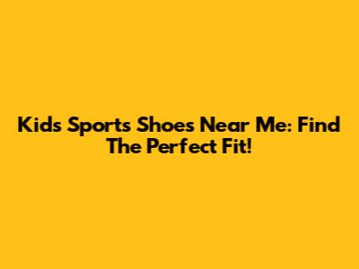 Kids' Sports Shoes Near Me: Find The Perfect Fit!