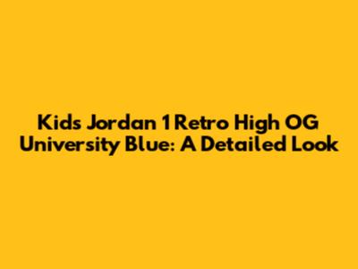 Kids Jordan 1 Retro High OG University Blue: A Detailed Look