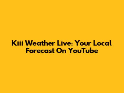 Kiii Weather Live: Your Local Forecast On YouTube