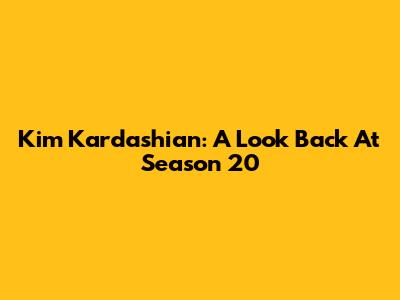 Kim Kardashian: A Look Back At Season 20