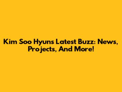 Kim Soo Hyun's Latest Buzz: News, Projects, And More!