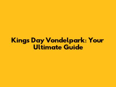 King's Day Vondelpark: Your Ultimate Guide