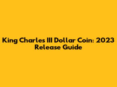 King Charles III Dollar Coin: 2023 Release Guide