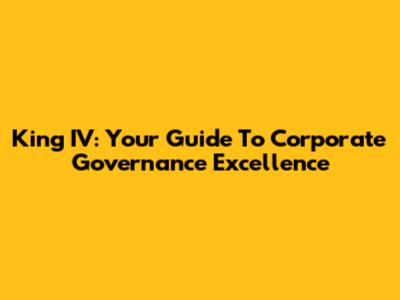 King IV: Your Guide To Corporate Governance Excellence