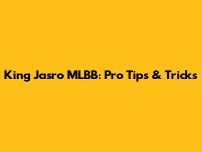 King Jasro MLBB: Pro Tips & Tricks