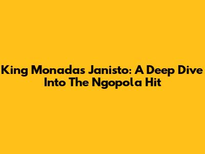 King Monada's Janisto: A Deep Dive Into The Ngopola Hit