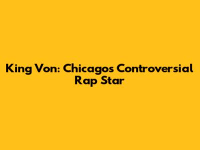 King Von: Chicago's Controversial Rap Star