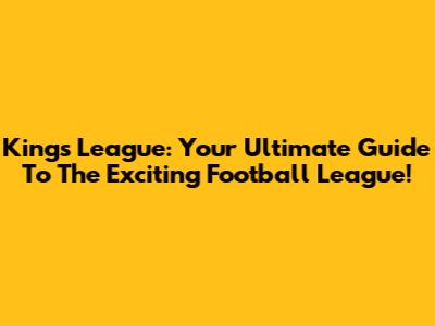 Kings League: Your Ultimate Guide To The Exciting Football League!