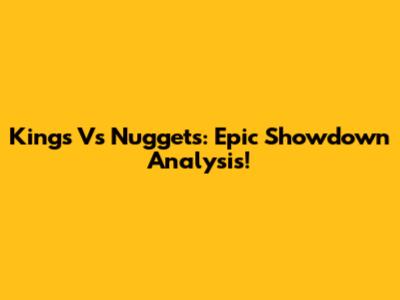 Kings Vs Nuggets: Epic Showdown Analysis!