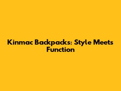 Kinmac Backpacks: Style Meets Function