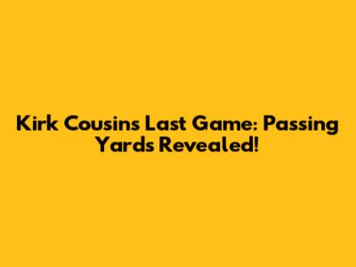 Kirk Cousins Last Game: Passing Yards Revealed!