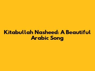 Kitabullah Nasheed: A Beautiful Arabic Song