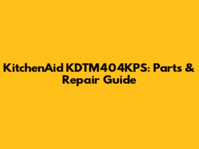 KitchenAid KDTM404KPS: Parts & Repair Guide