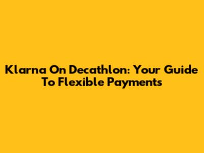 Klarna On Decathlon: Your Guide To Flexible Payments