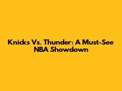 Knicks Vs. Thunder: A Must-See NBA Showdown