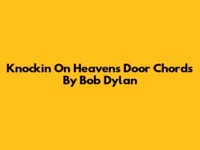Knockin' On Heaven's Door Chords By Bob Dylan