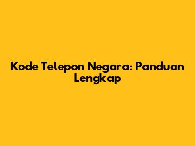 Kode Telepon Negara: Panduan Lengkap