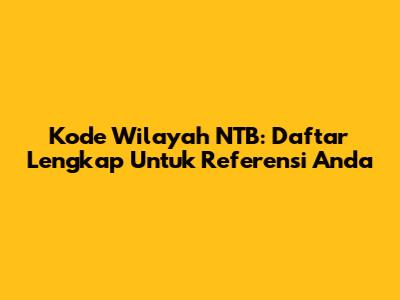 Kode Wilayah NTB: Daftar Lengkap Untuk Referensi Anda