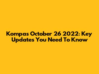 Kompas October 26 2022: Key Updates You Need To Know