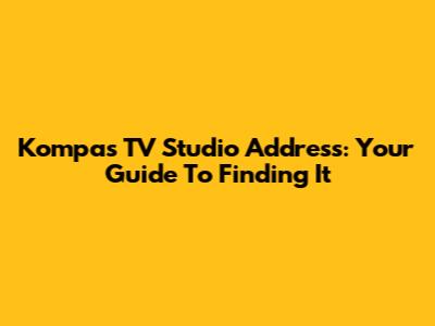 Kompas TV Studio Address: Your Guide To Finding It
