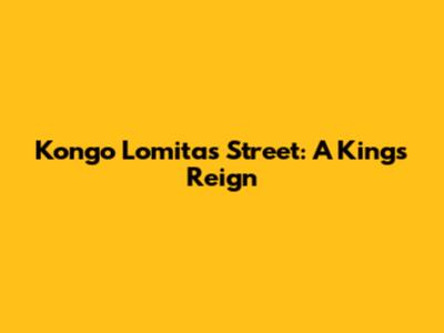 Kongo Lomitas Street: A King's Reign