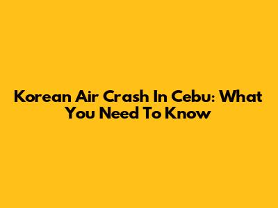 Korean Air Crash In Cebu: What You Need To Know
