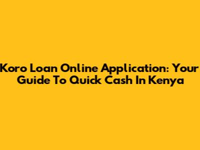 Koro Loan Online Application: Your Guide To Quick Cash In Kenya