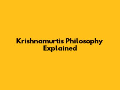Krishnamurti's Philosophy Explained