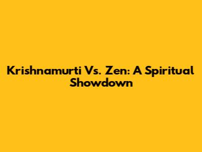 Krishnamurti Vs. Zen: A Spiritual Showdown