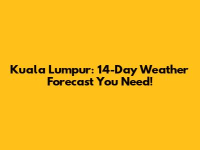 Kuala Lumpur: 14-Day Weather Forecast You Need!