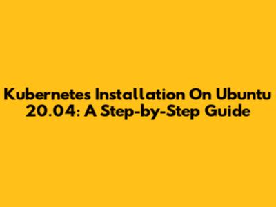 Kubernetes Installation On Ubuntu 20.04: A Step-by-Step Guide