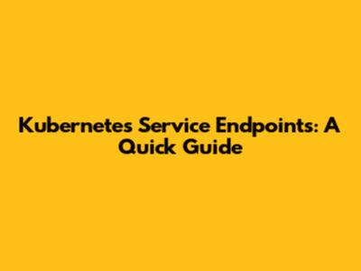Kubernetes Service Endpoints: A Quick Guide