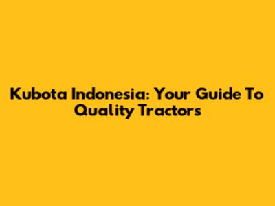 Kubota Indonesia: Your Guide To Quality Tractors