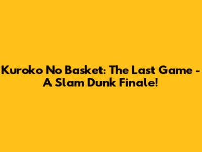 Kuroko No Basket: The Last Game - A Slam Dunk Finale!