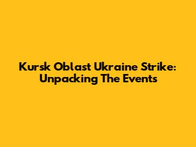 Kursk Oblast Ukraine Strike: Unpacking The Events