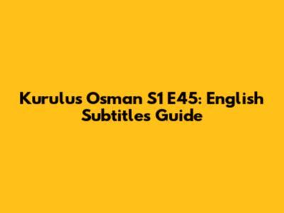 Kurulus Osman S1 E45: English Subtitles Guide