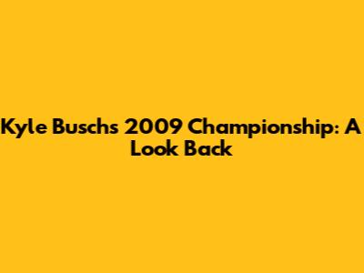 Kyle Busch's 2009 Championship: A Look Back
