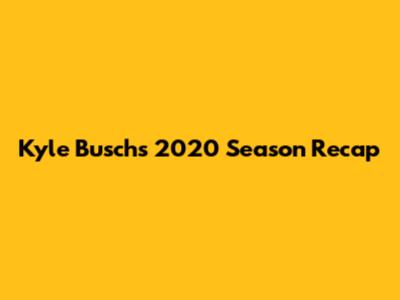 Kyle Busch's 2020 Season Recap