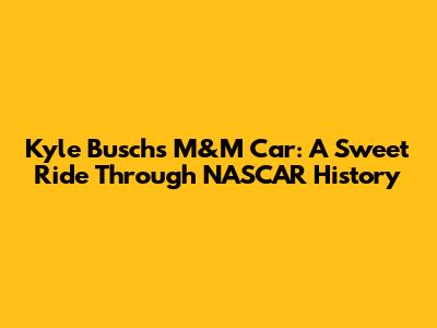Kyle Busch's M&M Car: A Sweet Ride Through NASCAR History