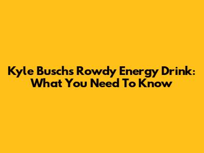 Kyle Busch's Rowdy Energy Drink: What You Need To Know