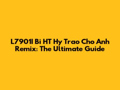 L7901I Bi HT Hy Trao Cho Anh Remix: The Ultimate Guide