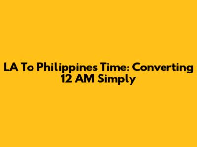 LA To Philippines Time: Converting 12 AM Simply
