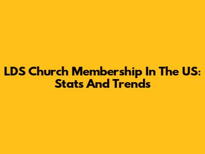 LDS Church Membership In The US: Stats And Trends